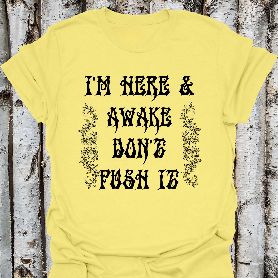 I'm here & awake don't push it