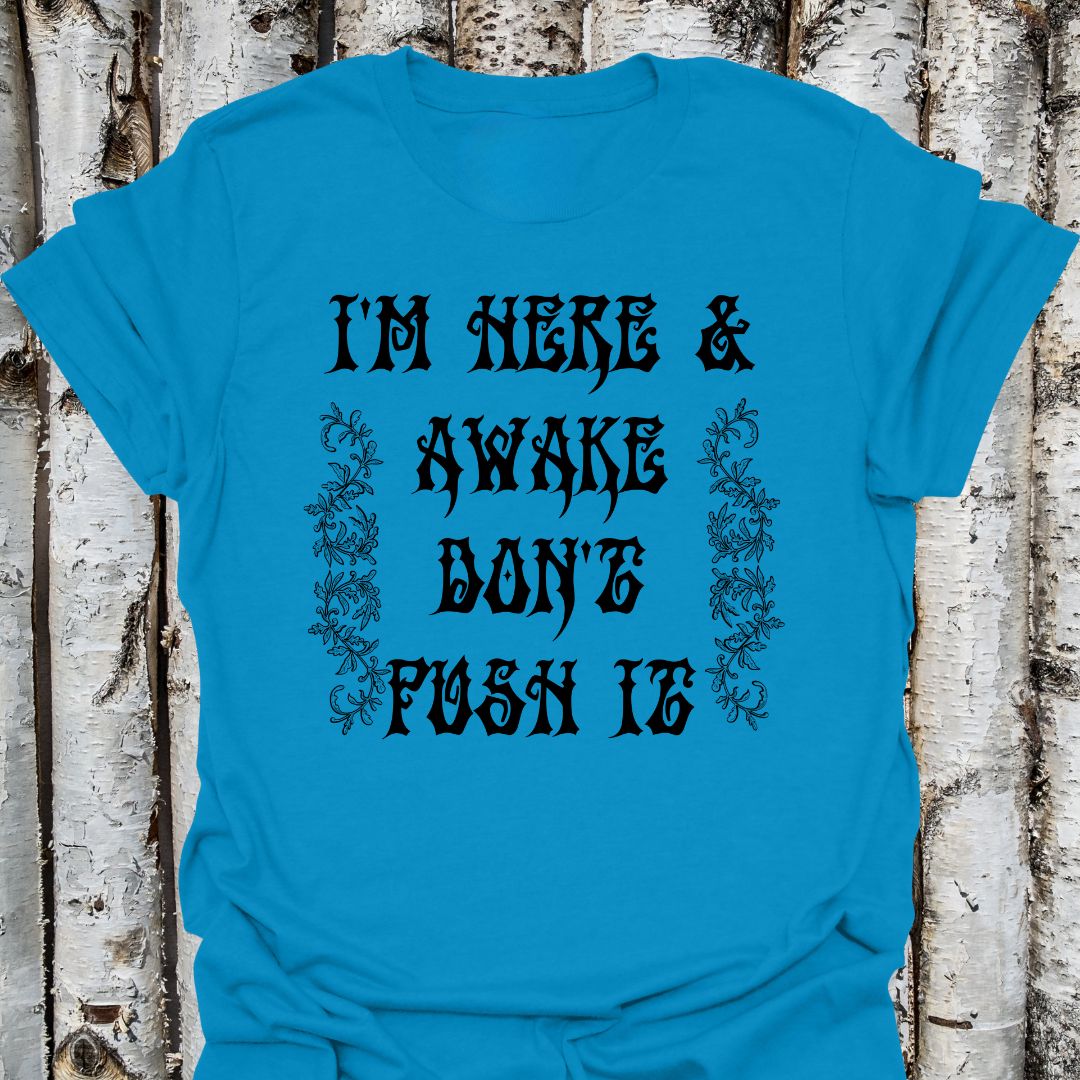 I'm here & awake don't push it