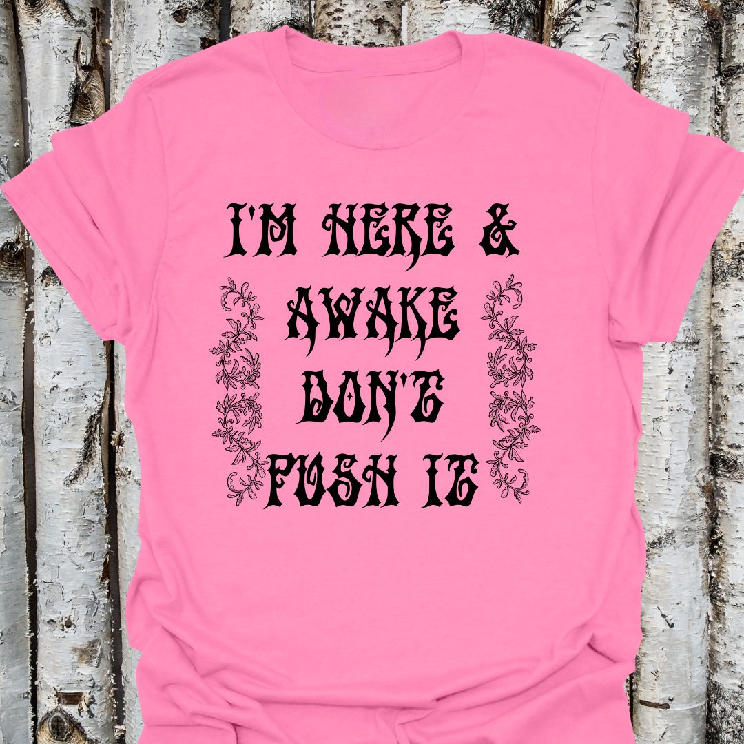 I'm here & awake don't push it