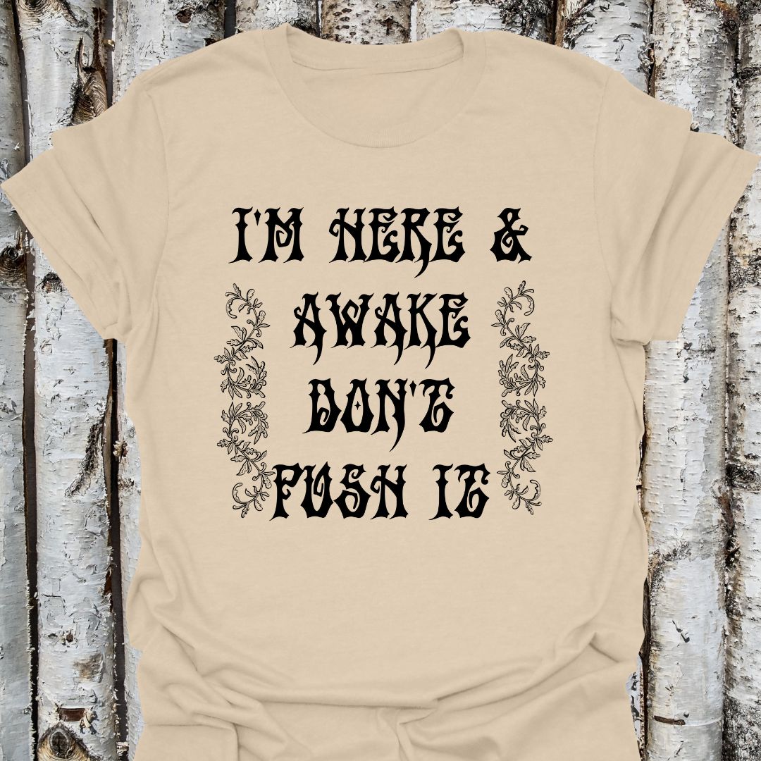 I'm here & awake don't push it