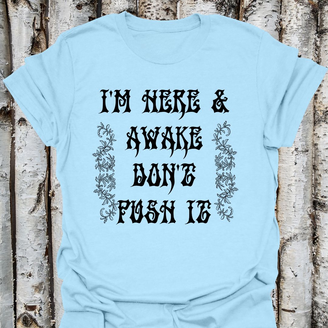 I'm here & awake don't push it