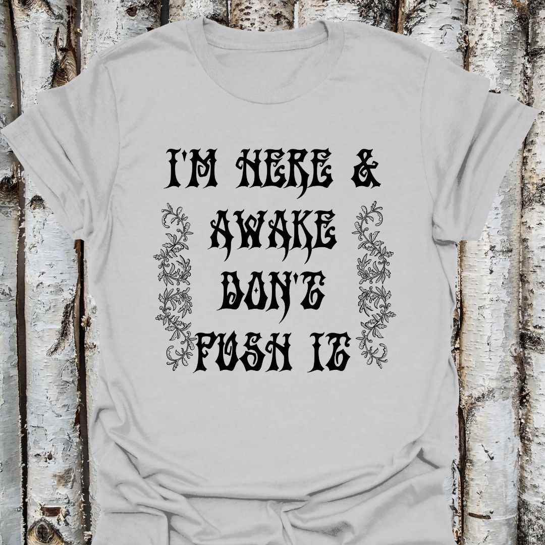 I'm here & awake don't push it