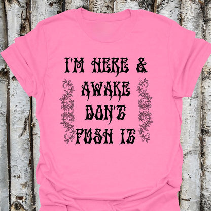 I'm here & awake don't push it